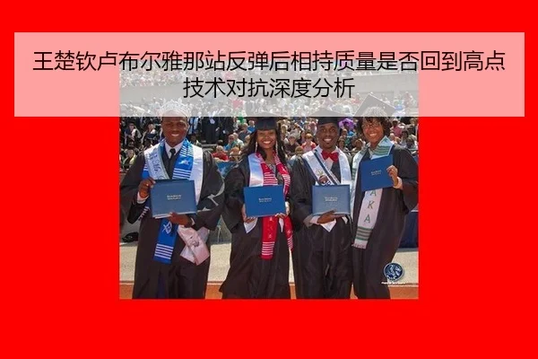 王楚钦卢布尔雅那站反弹后相持质量是否回到高点 技术对抗深度分析
