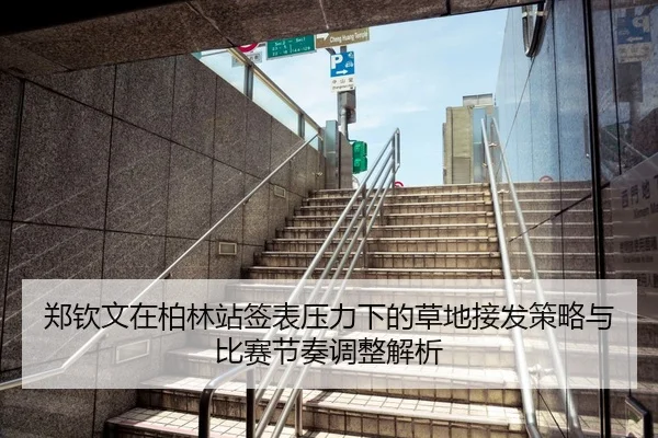郑钦文在柏林站签表压力下的草地接发策略与比赛节奏调整解析